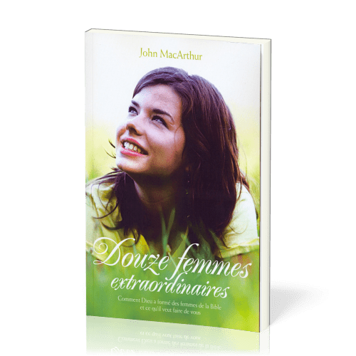 Douze femmes extraordinaires - Comment Dieu a formé des femmes de la Bible et ce qu'il veut faire...