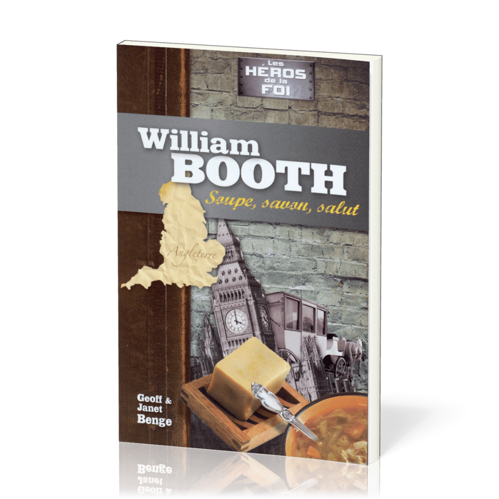 William Booth : Soupe, savon, salut - [collection Les Héros de la foi]