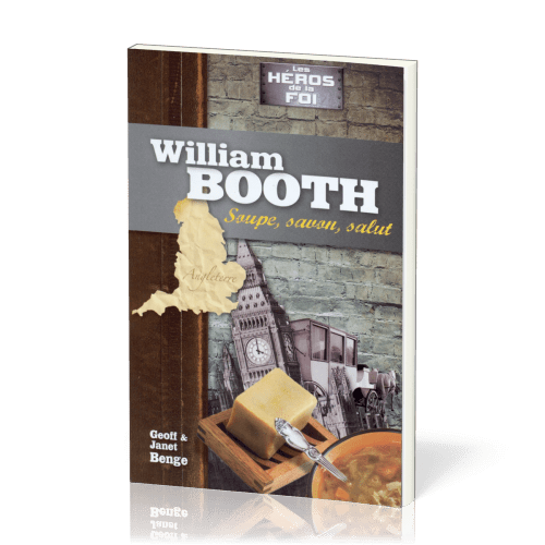 William Booth : Soupe, savon, salut - [collection Les Héros de la foi]