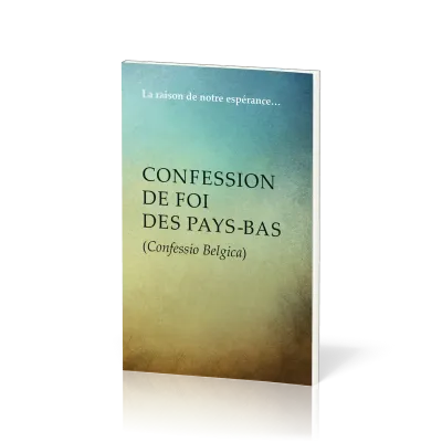 Confession de foi des Pays-Bas (Confessio Belgica) - La raison de notre espérance…