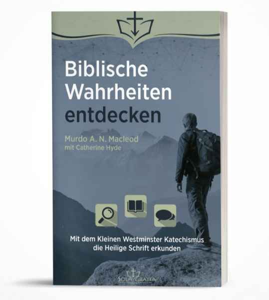 Biblische Wahrheiten entdecken - Mit dem Kleinen Westminster Katechismus die Heilige Schrift...